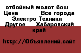 отбойный молот бош › Цена ­ 8 000 - Все города Электро-Техника » Другое   . Хабаровский край